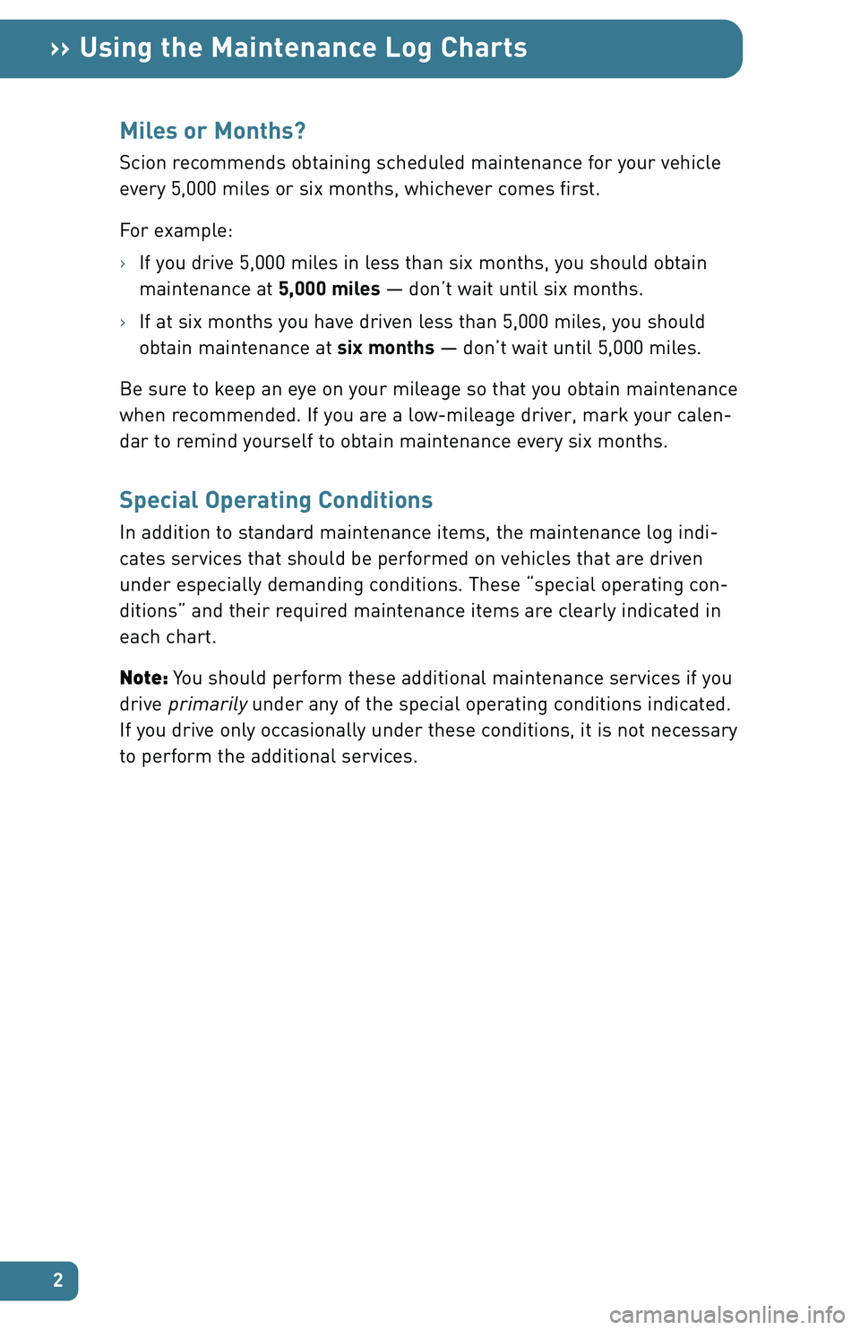 TOYOTA tC 2007  Warranties & Maintenance Guides (in English) 2
›› Using the Maintenance Log Charts
Miles or Months?
Scion recommends obtaining scheduled maintenance for your vehicle
every 5,000 miles or six months, whichever comes first. 
For example: 
›I