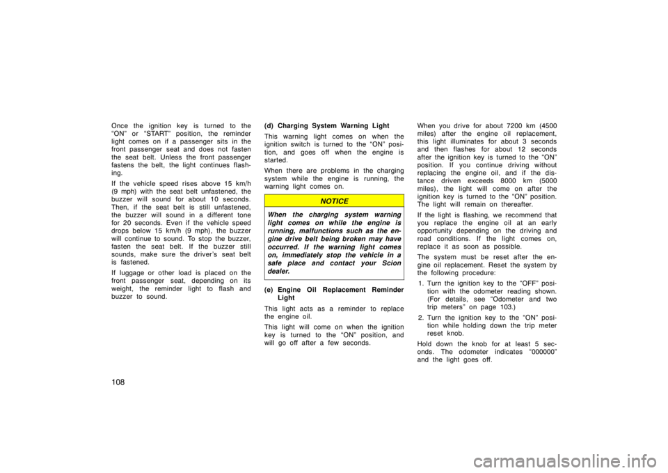 TOYOTA tC 2008  Owners Manual (in English) 108
Once the ignition key is turned to the
“ON” or “START” position, the reminder
light comes on if a passenger sits in the
front passenger seat and does not fasten
the seat belt. Unless the f