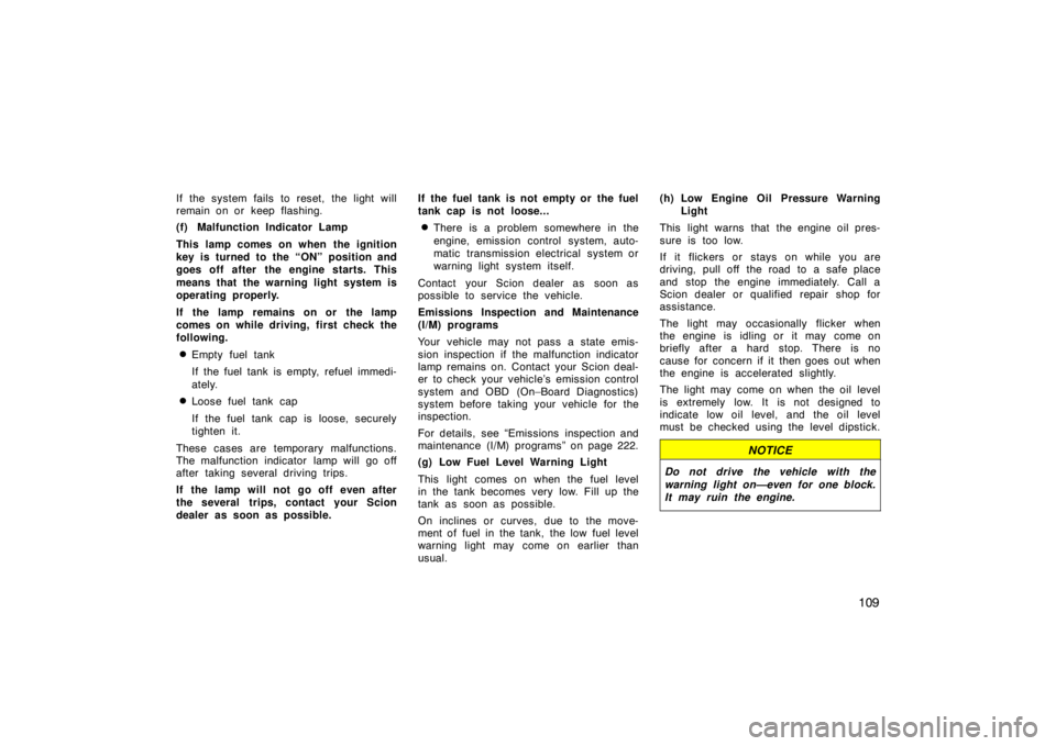TOYOTA tC 2008  Owners Manual (in English) 109
If the system fails to reset, the light will
remain on or keep flashing.
(f) Malfunction Indicator Lamp
This lamp comes on when the ignition
key is turned to the “ON” position and
goes off aft