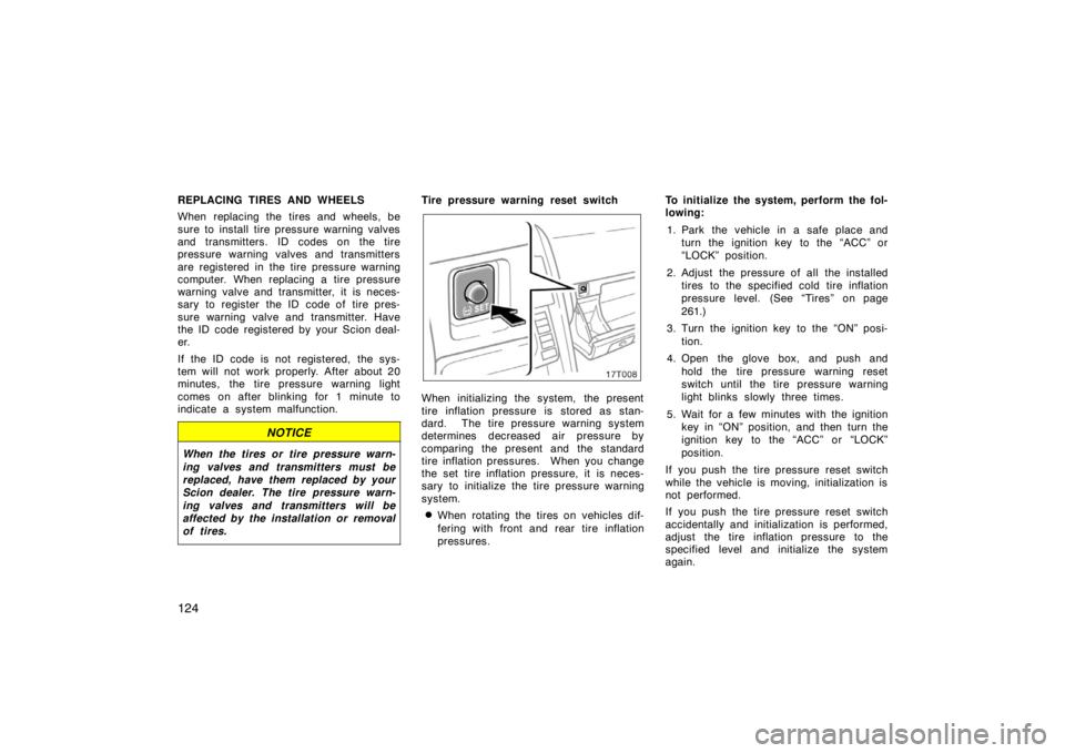 TOYOTA tC 2008  Owners Manual (in English) 124
REPLACING TIRES AND WHEELS
When replacing the tires and wheels, be
sure to install tire pressure warning valves
and transmitters. ID codes on the tire
pressure warning valves and transmitters
are 
