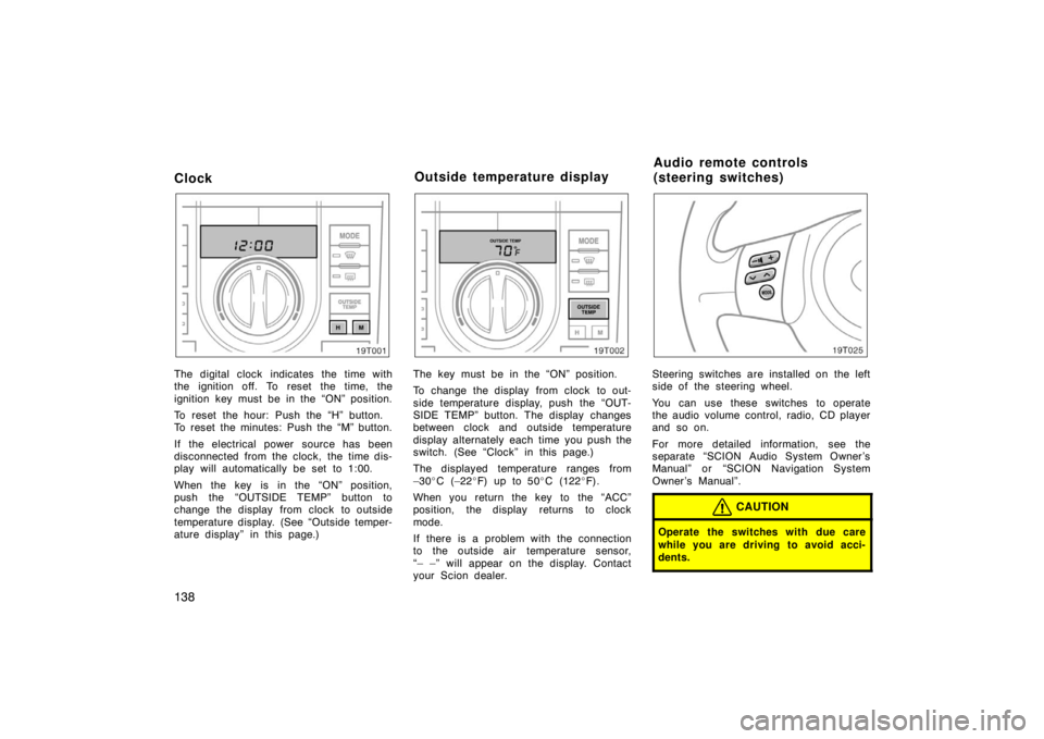 TOYOTA tC 2008 Owners Manual (in English) 138
Clock
The digital clock indicates the time with
the ignition off. To reset the time, the
ignition key must be in the “ON” position.
To reset the hour: Push the “H” button.
To reset the min TOYOTA tC 2008 Owners Manual (in English) 138
Clock
The digital clock indicates the time with
the ignition off. To reset the time, the
ignition key must be in the “ON” position.
To reset the hour: Push the “H” button.
To reset the min