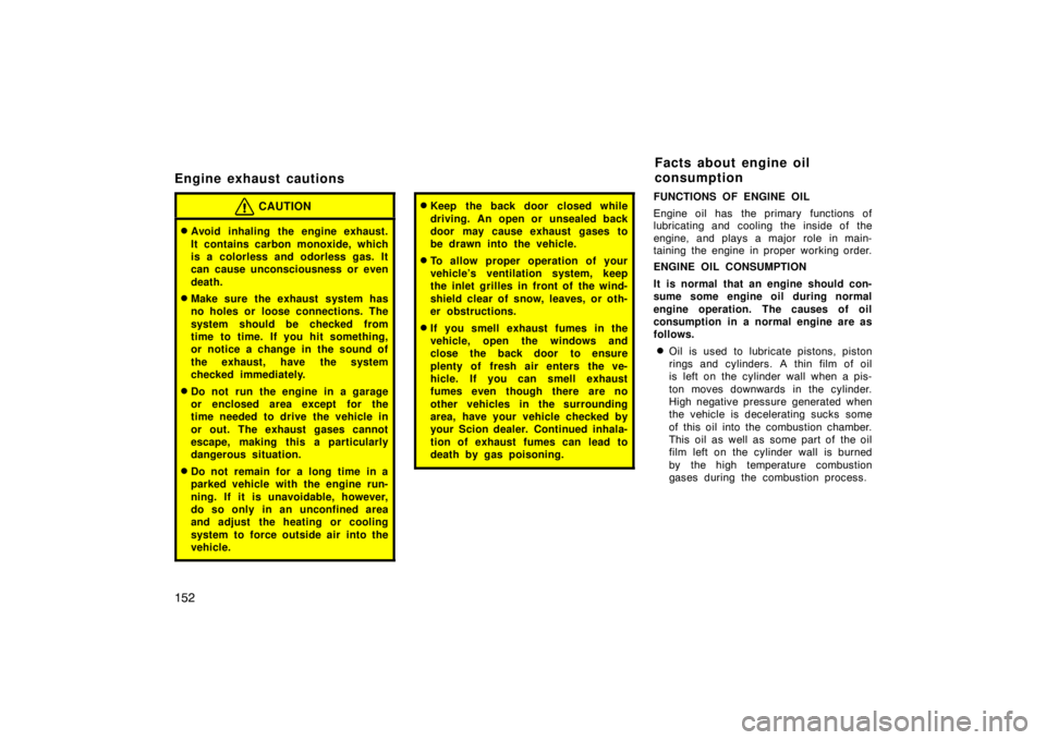 TOYOTA tC 2008  Owners Manual (in English) 152
Engine exhaust cautions
CAUTION
Avoid inhaling the engine exhaust.
It contains carbon monoxide, which
is a colorless and odorless gas. It
can cause unconsciousness or even
death.
Make sure the e