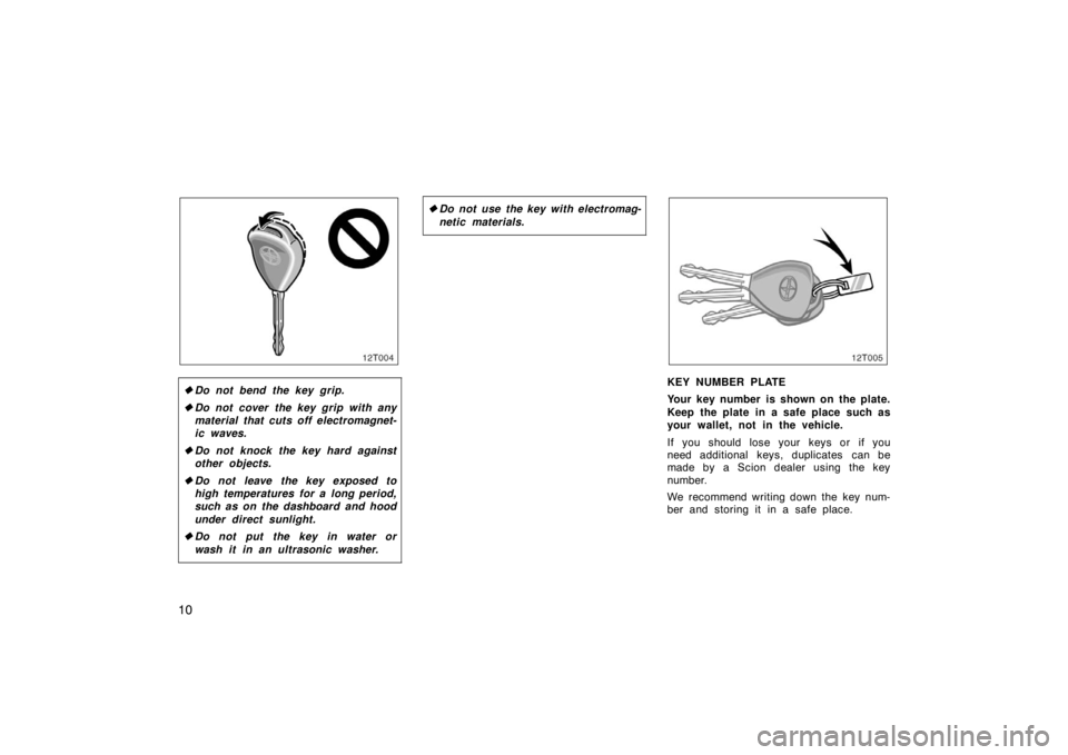 TOYOTA tC 2008   (in English) User Guide 10
12T004
Do not bend the key grip.
 Do not cover the key grip with any
material that cuts off electromagnet-
ic waves.
 Do not knock the key hard against
other objects.
 Do not leave the key expo