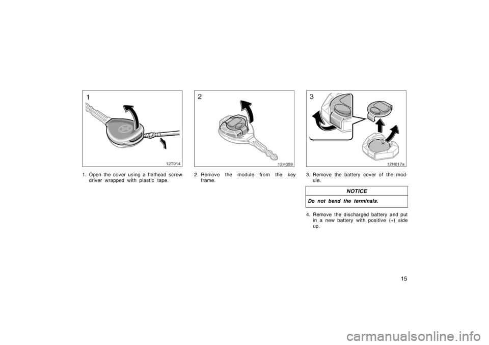 TOYOTA tC 2008   (in English) Owners Manual 15
12T014
1. Open the cover using a flathead screw-driver wrapped with plastic tape.
12H059
2. Remove the module from the keyframe.
12T017a
3. Remove the battery cover of the mod-ule.
NOTICE
Do not be
