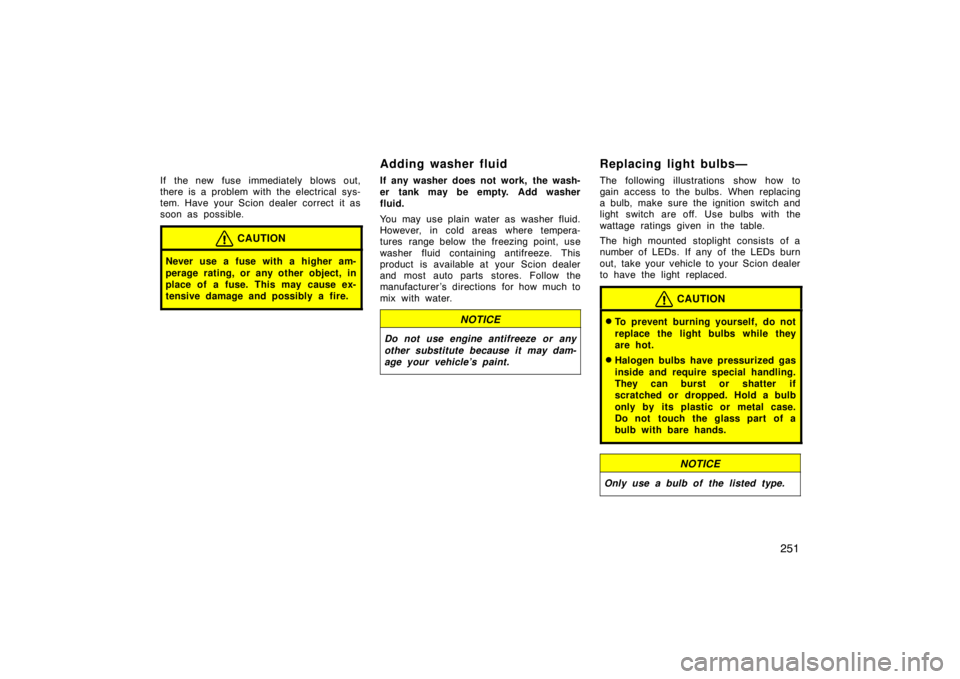 TOYOTA tC 2008  Owners Manual (in English) 251
If the new fuse immediately blows out,
there is a problem with the electrical sys-
tem. Have your Scion dealer correct it as
soon as possible.
CAUTION
Never use a fuse with a higher am-
perage rat