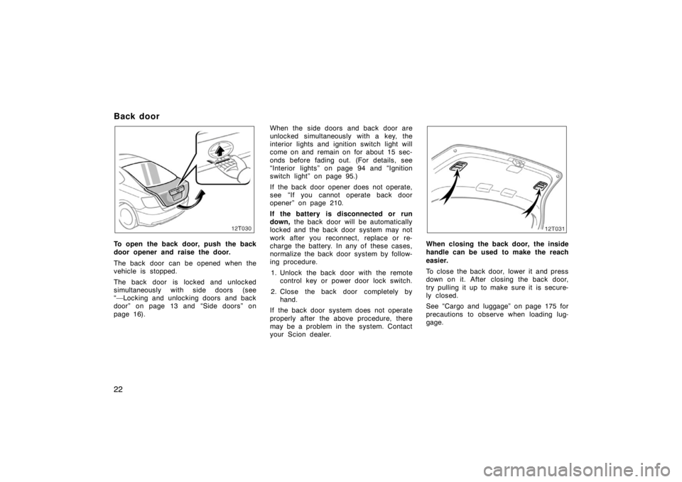 TOYOTA tC 2008   (in English) Owners Manual 22
Back door
12T030
To open the back door, push  the back
door opener and raise the door.
The back door can be opened when the
vehicle is stopped.
The back door is locked and unlocked
simultaneously w