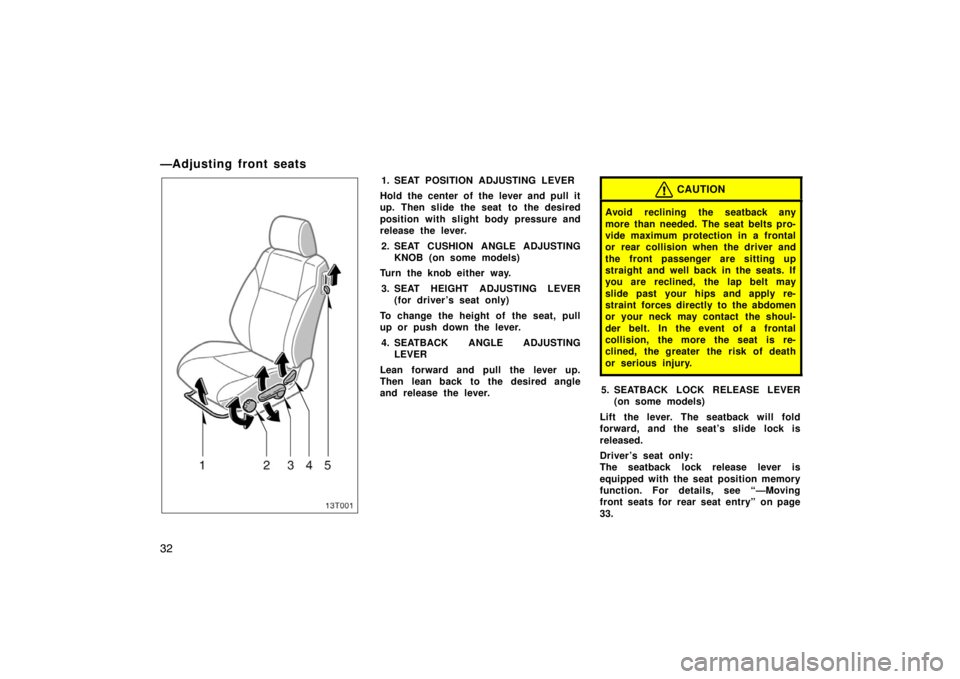 TOYOTA tC 2008   (in English) Owners Guide 32
—Adjusting front seats
13T001
1. SEAT POSITION ADJUSTING LEVER
Hold the center of the lever and pull it
up. Then slide the seat to the desired
position with slight body pressure and
release the l