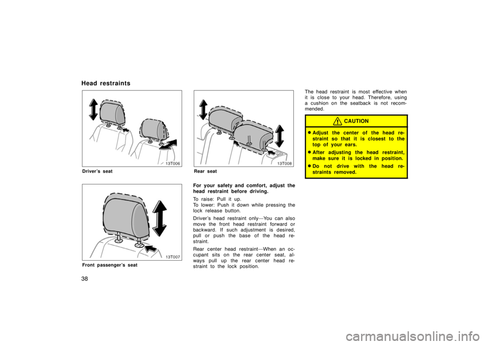 TOYOTA tC 2008   (in English) Service Manual 38
Head restraints
13T006
Driver’s seat
13T007
Front passenger’s seat
13T008
Rear seat
For your safety and comfort, adjust the
head restraint before driving.
To raise: Pull it up.
To lower: Push i