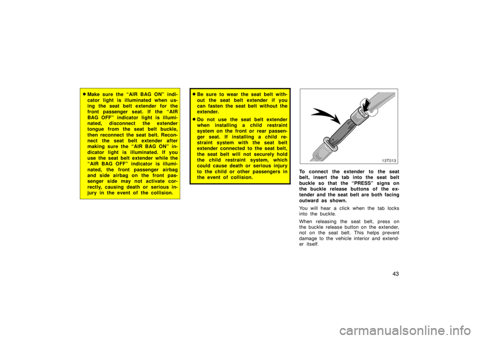 TOYOTA tC 2008  Owners Manual (in English) 43
Make sure the “AIR BAG ON”  indi-
cator light is illuminated when us-
ing the seat belt extender for the
front passenger seat. If  the “AIR
BAG OFF” indicator light is illumi-
nated, disco