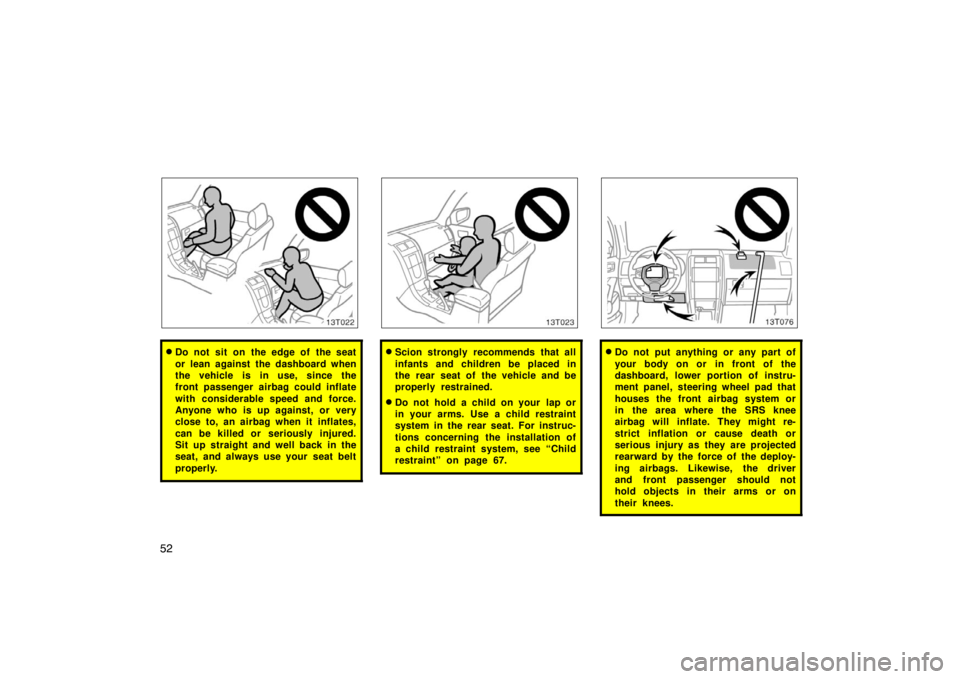 TOYOTA tC 2008   (in English) Workshop Manual 52
13T022
Do not sit on the edge of the seat
or lean against the dashboard when
the vehicle is in use, since the
front passenger airbag could inflate
with considerable speed and force.
Anyone who is 