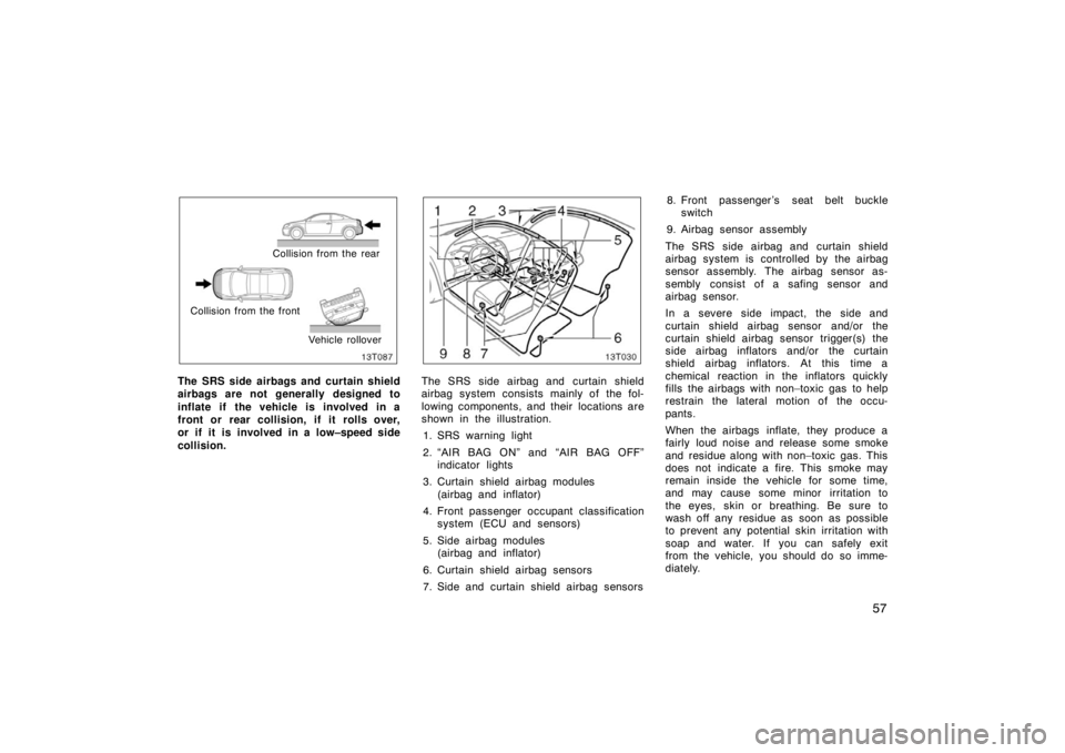 TOYOTA tC 2008  Owners Manual (in English) 57
Collision from the rear
Collision from the front Vehicle rollover
The SRS side airbags and curtain shield
airbags are not generally designed to
inflate if the vehicle is involved in a
front or rear