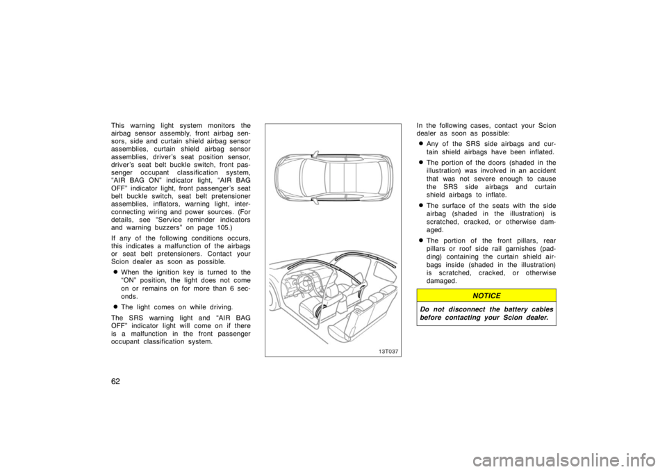 TOYOTA tC 2008  Owners Manual (in English) 62
This warning light system monitors the
airbag sensor assembly, front airbag sen-
sors, side and curtain shield airbag sensor
assemblies, curtain shield airbag sensor
assemblies, driver ’s seat po