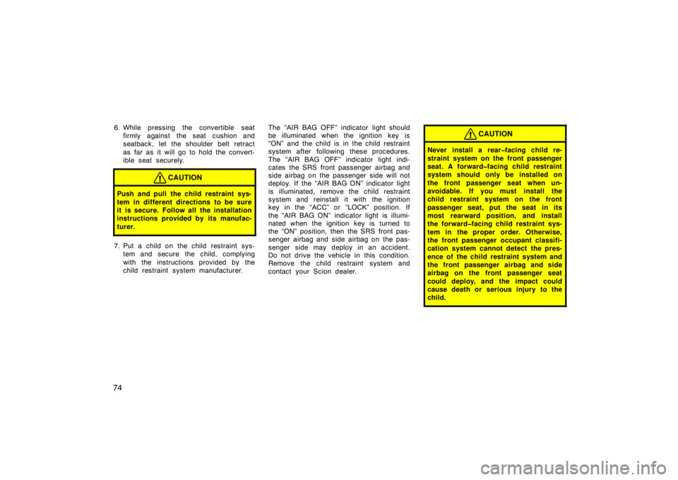 TOYOTA tC 2008   (in English) Manual Online 74
6. While pressing the convertible seatfirmly against the seat cushion and
seatback, let the shoulder belt retract
as far as it will go to hold the convert-
ible seat securely.
CAUTION
Push and pull