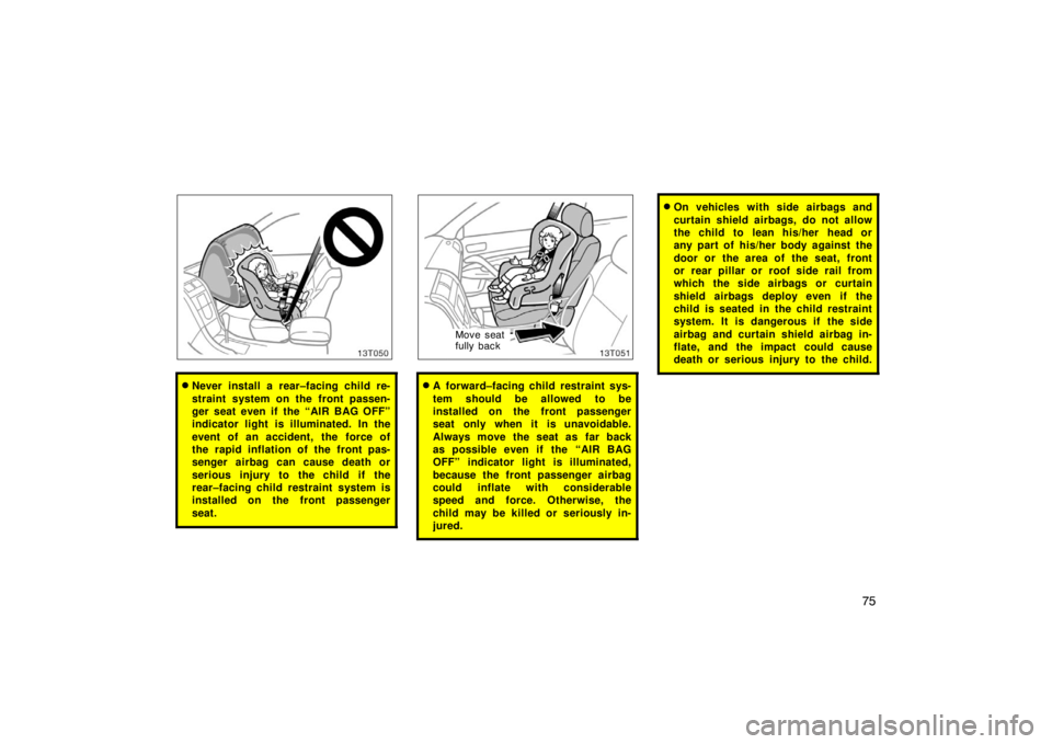 TOYOTA tC 2008   (in English) Manual Online 75
13T050
Never install a rear–facing child re-
straint system on the front passen-
ger seat even if the “AIR BAG OFF”
indicator light is illuminated. In the
event of an accident, the  force of