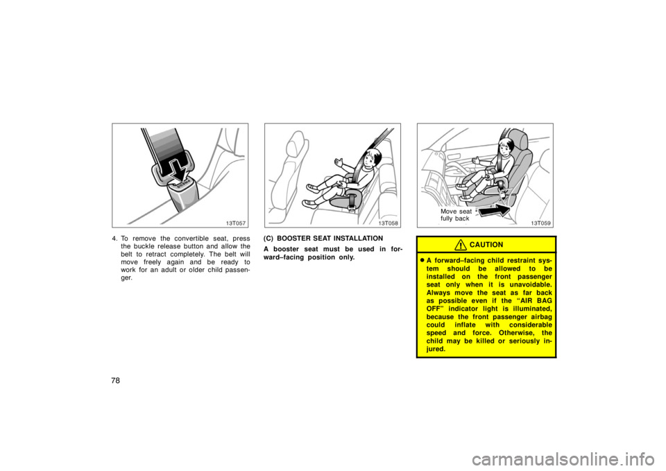 TOYOTA tC 2008   (in English) Manual Online 78
13T057
4. To remove the convertible seat, pressthe buckle release button and allow the
belt to retract completely. The belt will
move freely again and be ready to
work for an adult or older child p