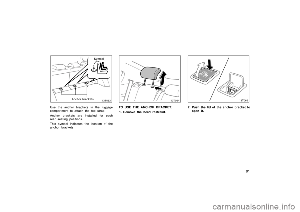 TOYOTA tC 2008   (in English) Manual Online 81
Anchor bracketsSymbol
Use the anchor brackets in the luggage
compartment to attach the top strap.
Anchor brackets are installed for each
rear seating positions.
This symbol indicates the location o