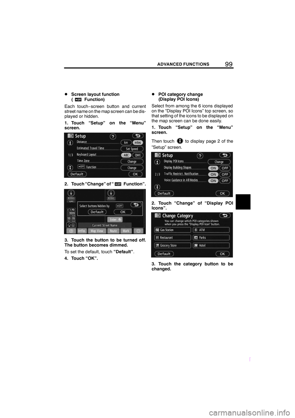 TOYOTA tC 2008  Accessories, Audio & Navigation (in English) 99ADVANCED FUNCTIONS
SCION V398
DScreen layout function
(
Function)
Each touch−screen button and current
street name on the map screen can be dis-
played or hidden.
1. Touch “Setup” on the “Me