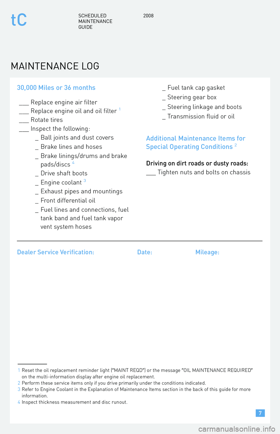 TOYOTA tC 2008  Warranties & Maintenance Guides (in English) 30,000 Miles or 36 months
___ Replace engine air filter 
___ Replace engine oil and oil filter1
___ Rotate tires
___ Inspect the following:_ Ball joints and dust covers 
_ Brake lines and hoses
_ Brak