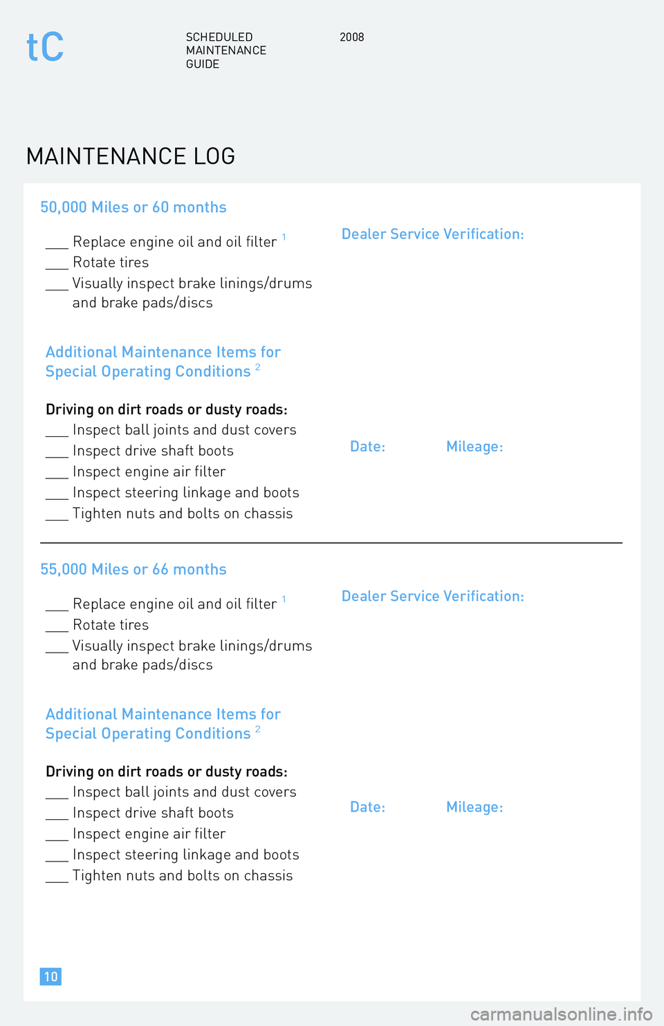 TOYOTA tC 2008  Warranties & Maintenance Guides (in English) 50,000 Miles or 60 months
___ Replace engine oil and oil filter1
___ Rotate tires 
___ Visually inspect brake linings/drums and brake pads/discs
Additional Maintenance Items for 
Special Operating Con