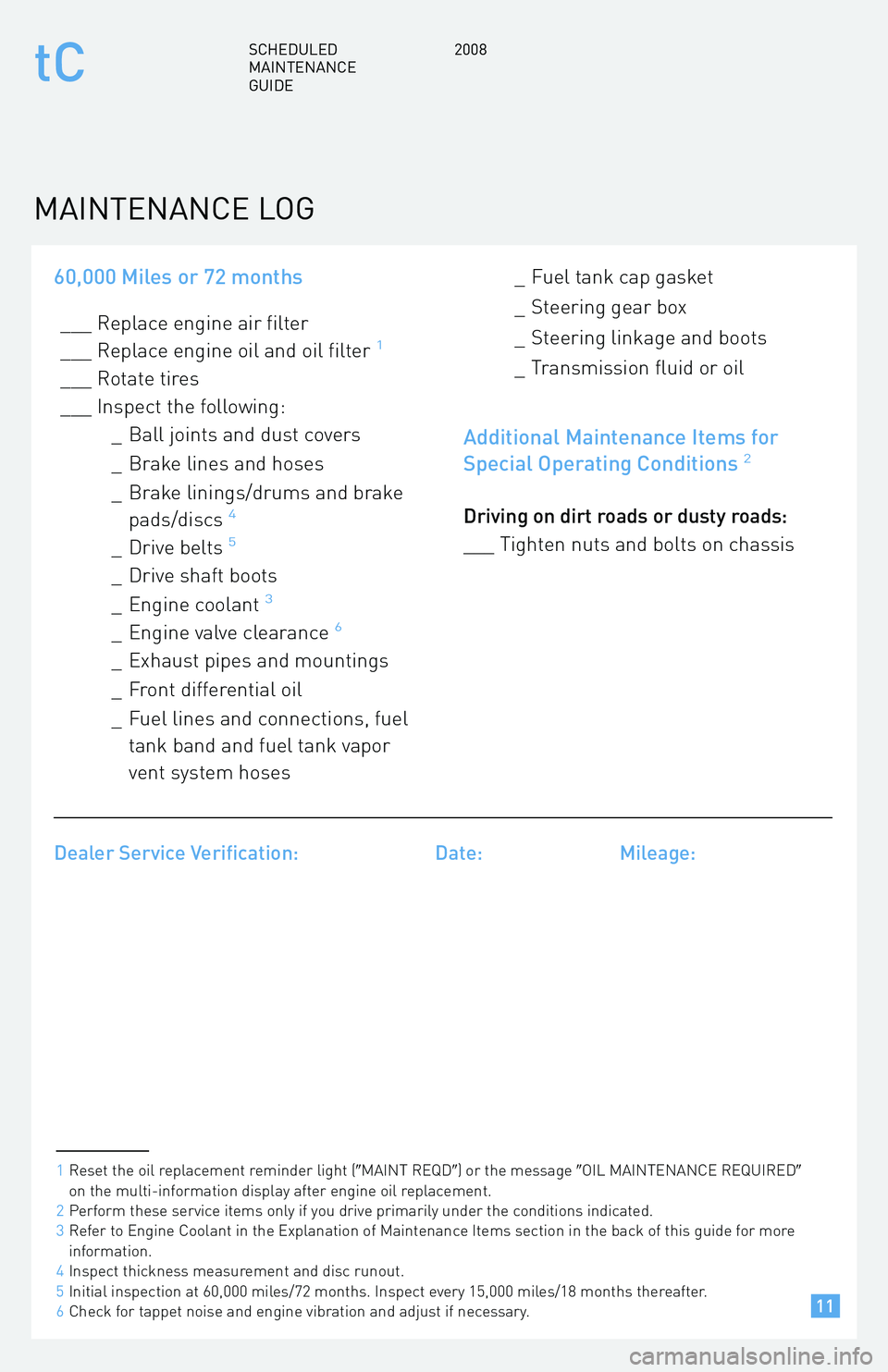 TOYOTA tC 2008  Warranties & Maintenance Guides (in English) 60,000 Miles or 72 months
___ Replace engine air filter 
___ Replace engine oil and oil filter1
___ Rotate tires
___ Inspect the following:_ Ball joints and dust covers 
_ Brake lines and hoses
_ Brak
