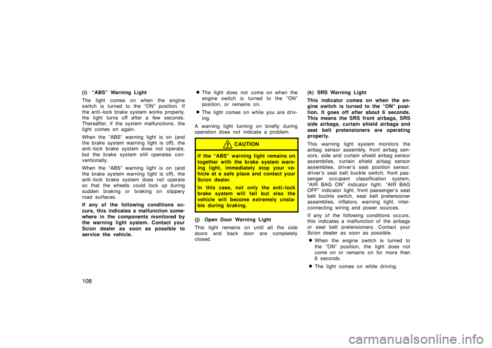 TOYOTA tC 2009  Owners Manual (in English) 108
(i) “ABS” Warning Light
The light comes on when the engine
switch is turned to the “ON” position. If
the anti–lock brake system works properly,
the light turns off after a few seconds.
T
