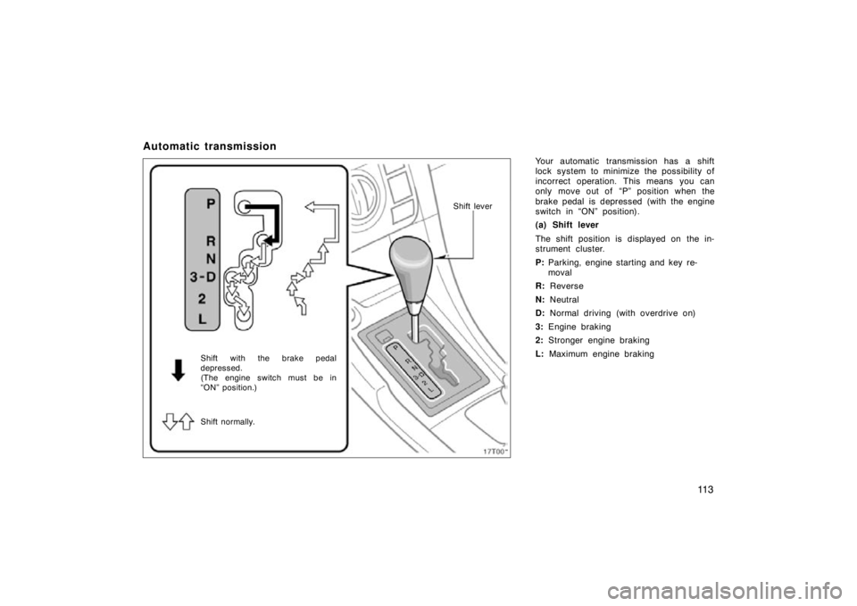 TOYOTA tC 2009  Owners Manual (in English) 11 3
Automatic transmission
Your automatic transmission has a shift
lock system to minimize the possibility of
incorrect operation. This means you can
only move out of  “P” position when the
brake