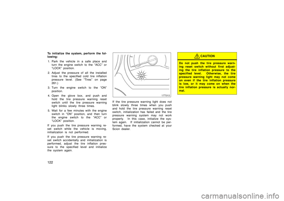 TOYOTA tC 2009  Owners Manual (in English) 122
To initialize the system, perform the fol-
lowing:1. Park the vehicle in a safe place and turn the engine switch to the “ACC” or
“LOCK” position.
2. Adjust the pressure of all the installe