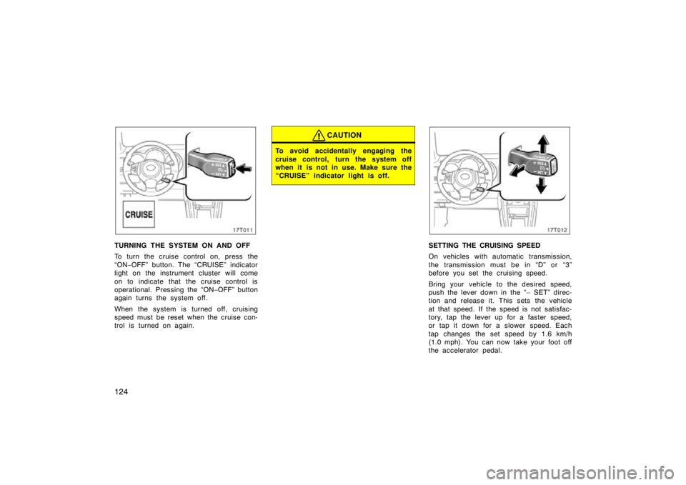 TOYOTA tC 2009  Owners Manual (in English) 124
17T011
TURNING THE SYSTEM ON AND OFF
To turn the cruise control on, press the
“ON−OFF” button. The “CRUISE” indicator
light on the instrument cluster will come
on to indicate that the cr