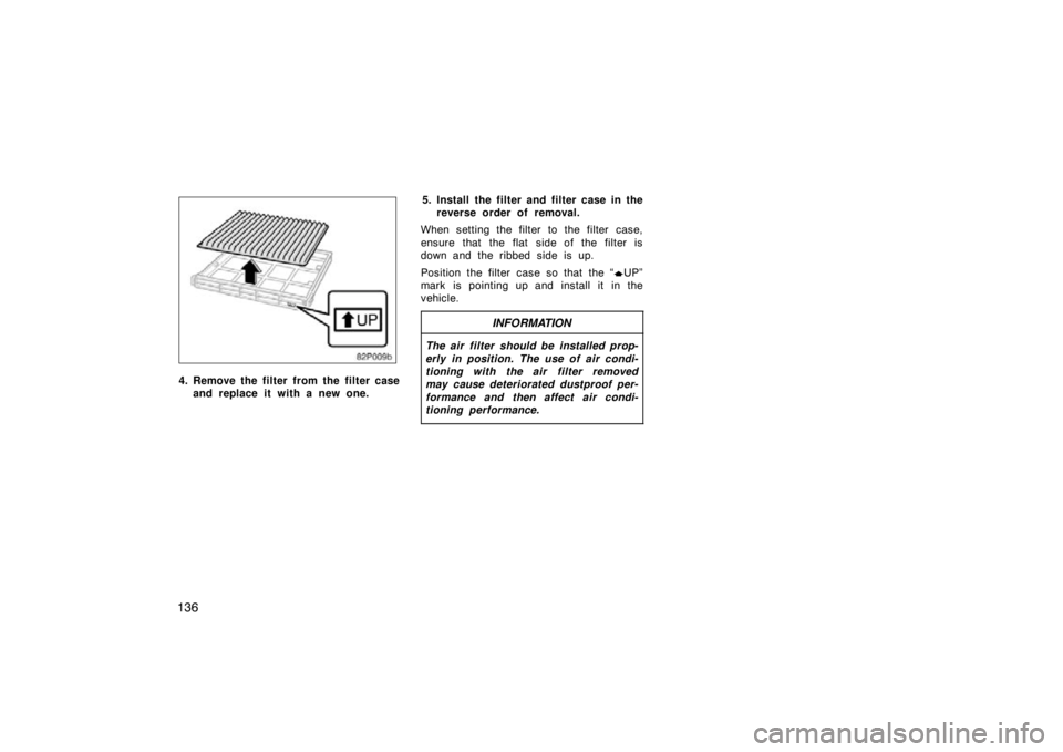 TOYOTA tC 2009  Owners Manual (in English) 136
4. Remove the filter from the filter caseand replace it with a new one. 5. Install the filter and filter case in the
reverse order of removal.
When setting the filter to the filter case,
ensure th