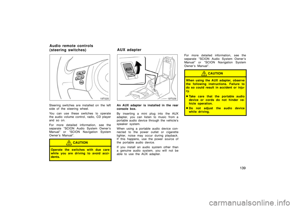 TOYOTA tC 2009  Owners Manual (in English) 139
19T025
Steering switches are installed on the left
side of the steering wheel.
You can use these switches to operate
the audio volume control, radio, CD player
and so on.
For more detailed informa