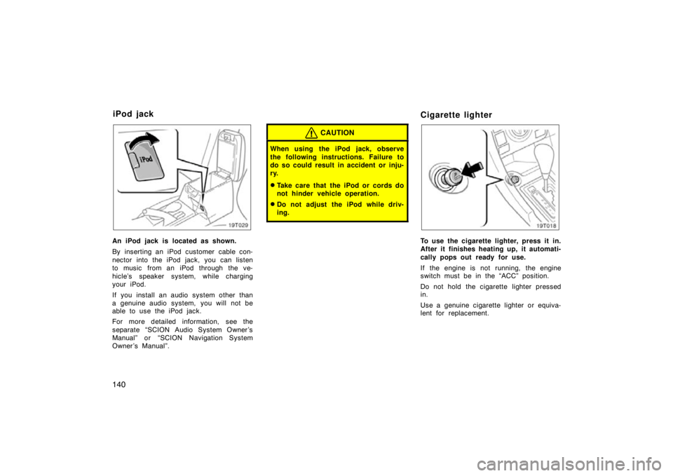 TOYOTA tC 2009  Owners Manual (in English) 140
19t029
An iPod jack is located as shown.
By inserting an iPod customer cable con-
nector into the iPod jack, you can listen
to music  from an iPod through the ve-
hicle’s speaker system, while c