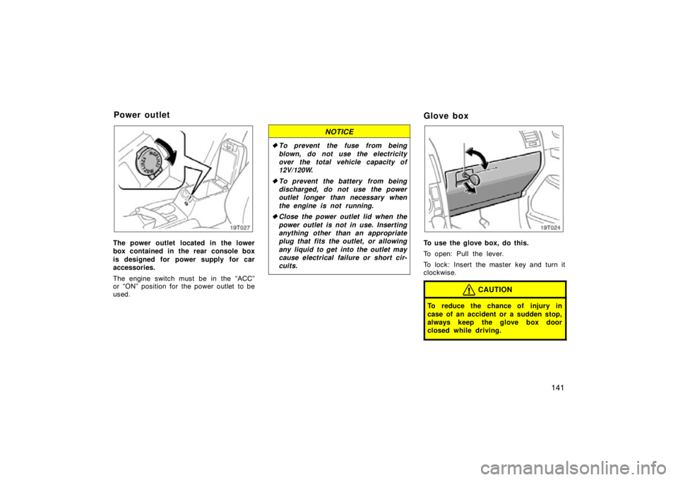 TOYOTA tC 2009  Owners Manual (in English) 141
19T027
The power outlet located in the lower
box contained in the rear console box
is designed for power supply for car
accessories.
The engine switch must be in the “ACC”
or “ON” position