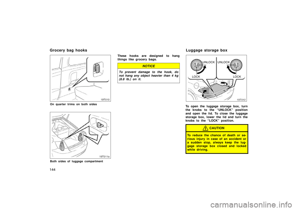 TOYOTA tC 2009  Owners Manual (in English) 144
19T010
On quarter trims on both sides
19T011a
Both sides of luggage compartment
These hooks are designed to hang
things like grocery bags.
NOTICE
To prevent damage to the hook, do
not hang any obj