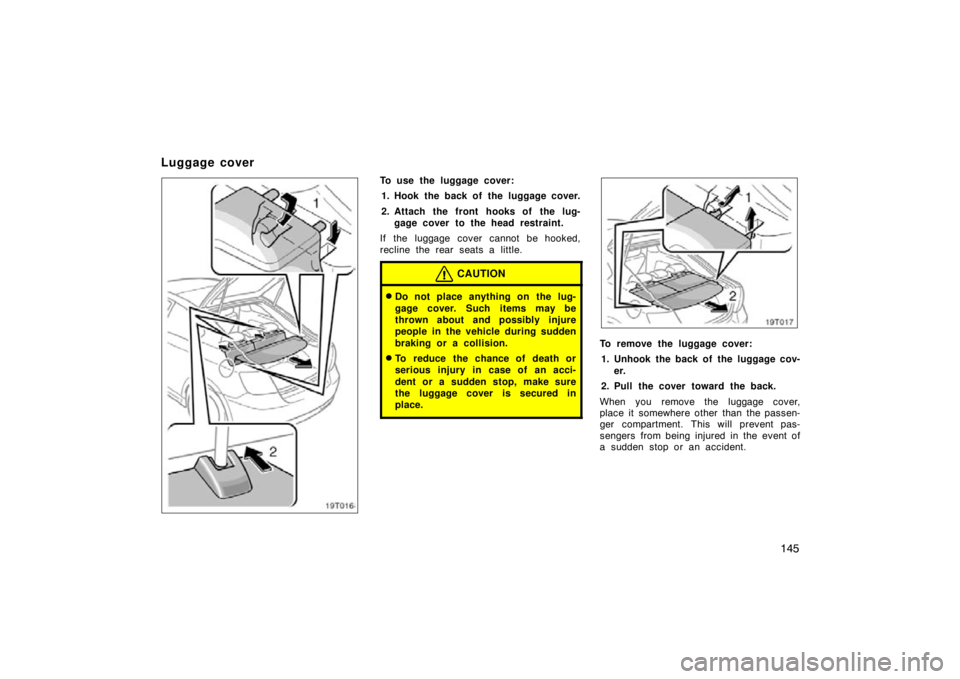 TOYOTA tC 2009  Owners Manual (in English) 145
19T016
To use the luggage cover:1. Hook the back of the luggage cover.
2. Attach the front hooks of the lug- gage cover to the head restraint.
If the luggage cover cannot be hooked,
recline the re