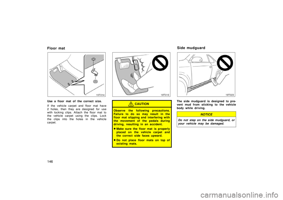 TOYOTA tC 2009  Owners Manual (in English) 146
Floor mat
19T014
Use a floor mat of the correct size.
If the vehicle carpet and floor mat have
2 holes, then they are designed  for use
with locking clips. Attach the floor mat to
the  vehicle car
