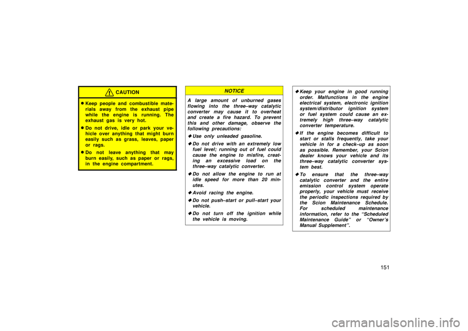TOYOTA tC 2009  Owners Manual (in English) 151
CAUTION
Keep people and combustible mate-
rials away from the exhaust pipe
while the engine is running. The
exhaust gas is very hot.
Do not drive, idle or park your ve-
hicle over anything that 