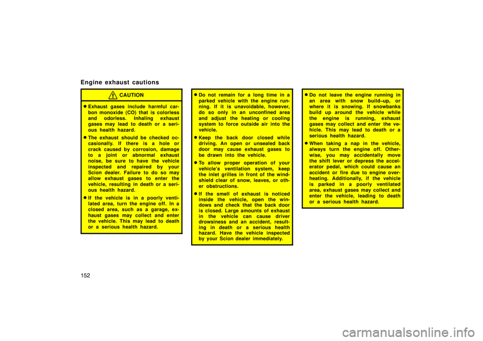 TOYOTA tC 2009  Owners Manual (in English) 152
Engine exhaust cautions
CAUTION
Exhaust gases include harmful car-
bon monoxide (CO) that is colorless
and odorless.  Inhaling exhaust
gases may lead to death or a seri-
ous health hazard.
The e