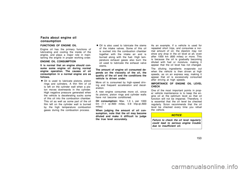 TOYOTA tC 2009  Owners Manual (in English) 153
FUNCTIONS OF ENGINE OIL
Engine oil has the primary functions of
lubricating and cooling the inside of the
engine, and plays a major role in main-
taining the engine in proper working order.
ENGINE