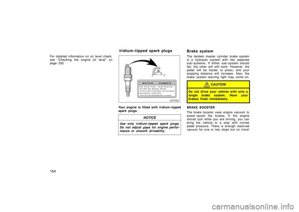 TOYOTA tC 2009  Owners Manual (in English) 154
For detailed information on oil  level  check,
see “Checking the engine oil level” on
page 232.
20T002
Your engine is fitted with iridium–tipped
spark plugs.
NOTICE
Use only iridium–tipped