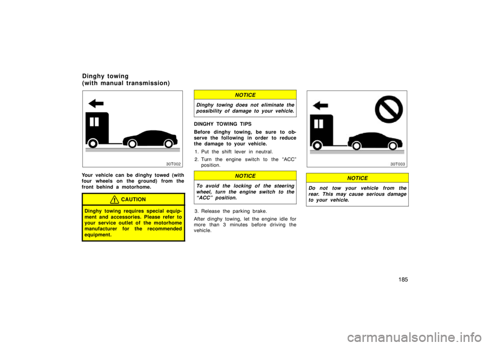 TOYOTA tC 2009  Owners Manual (in English) 185
Your vehicle can be dinghy towed (with
four wheels on the ground) from the
front behind a motorhome.
CAUTION
Dinghy towing requires special equip-
ment and accessories. Please refer to
your servic