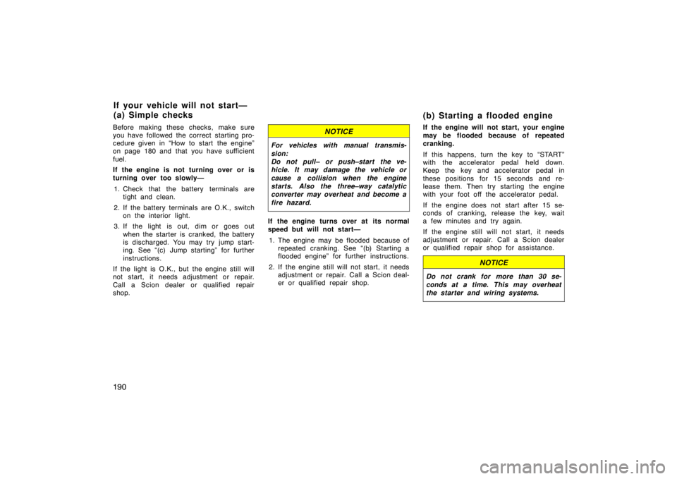 TOYOTA tC 2009  Owners Manual (in English) 190
Before making these checks, make sure
you have followed the correct starting pro-
cedure given in “How to start  the engine”
on page 180 and that you have sufficient
fuel.
If the engine is not