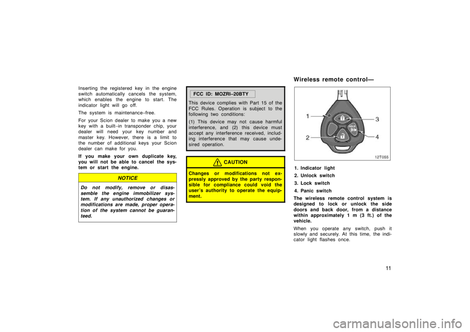 TOYOTA tC 2009  Owners Manual (in English) 11
Inserting the registered key in the engine
switch automatically cancels the system,
which enables the engine to start. The
indicator light will go off.
The system is maintenance−free.
For your Sc