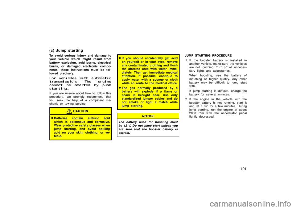 TOYOTA tC 2009  Owners Manual (in English) 191
(c) Jump starting
To avoid serious injury and damage to
your vehicle which might result from
battery explosion, acid burns, electrical
burns, or damaged electronic compo-
nents, these instructions