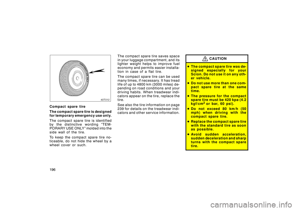 TOYOTA tC 2009  Owners Manual (in English) 196
40T012
Compact spare tire
The compact spare tire is designed
for temporary emergency use only.
The compact spare tire is identified
by the distinctive wording “TEM-
PORARY USE ONLY” molded int
