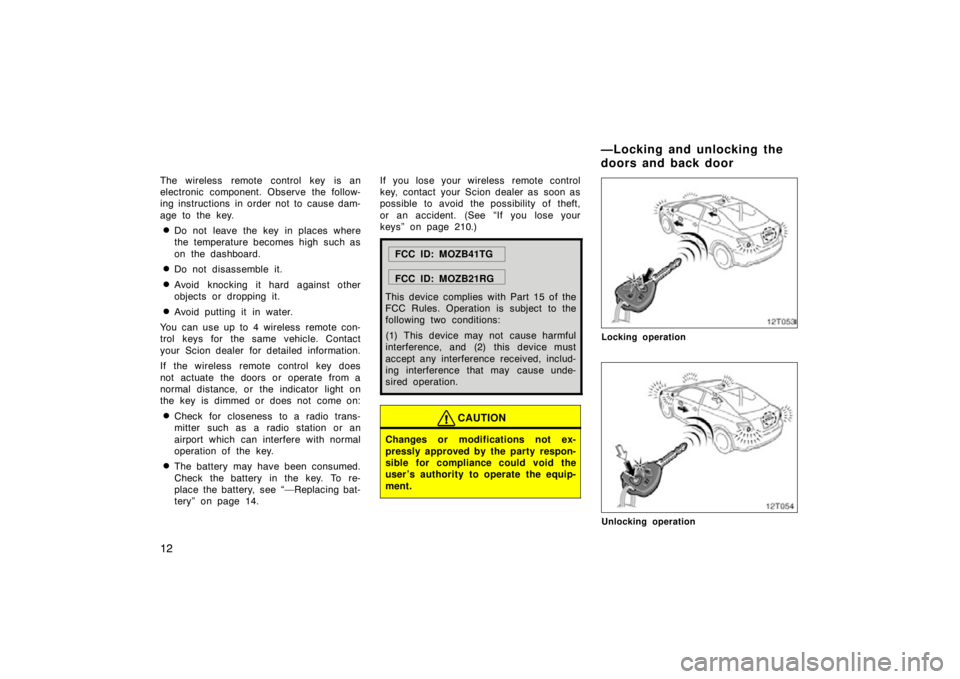 TOYOTA tC 2009   (in English) Owners Manual 12
The wireless remote control key is an
electronic component. Observe the follow-
ing instructions in order not to cause dam-
age to the key.
Do not leave the key in places where
the temperature bec