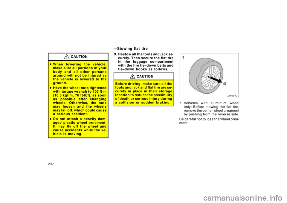 TOYOTA tC 2009  Owners Manual (in English) 202
CAUTION
When lowering the vehicle,
make sure all portions of your
body and all other persons
around will not be injured as
the vehicle is lowered to the
ground.
 Have the wheel nuts tightened
wi