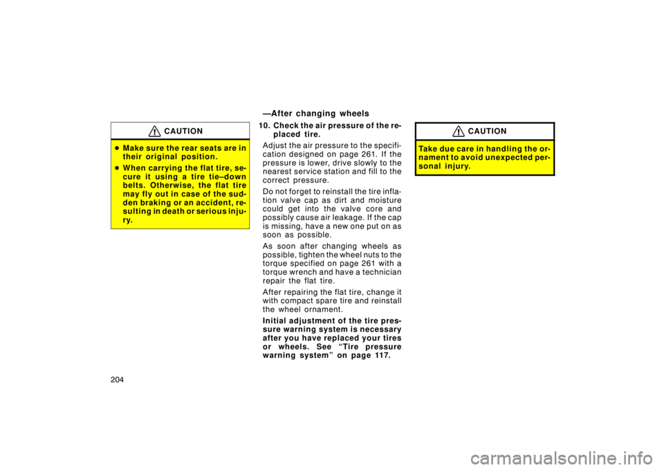 TOYOTA tC 2009  Owners Manual (in English) 204
CAUTION
Make sure the rear seats are in
their original position.
 When carrying the flat tire, se-
cure it using a tire tie–down
belts. Otherwise, the flat tire
may fly out in case of the sud-