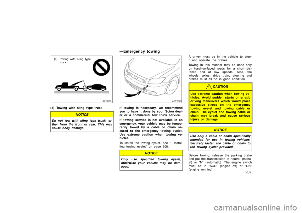 TOYOTA tC 2009  Owners Manual (in English) 207
(c) Towing with sling typetruck
(c) Towing with sling type truck
NOTICE
Do not tow with sling type truck, ei-
ther from the front or rear. This may
cause body damage.
—Emergency towing
If towing