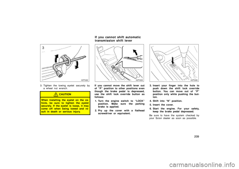 TOYOTA tC 2009  Owners Manual (in English) 209
3. Tighten the towing eyelet securely bya wheel nut wrench.
CAUTION
When installing the eyelet on the ve-
hicle, be sure to tighten the eyelet
securely. If the eyelet is loose, it may
come off whe