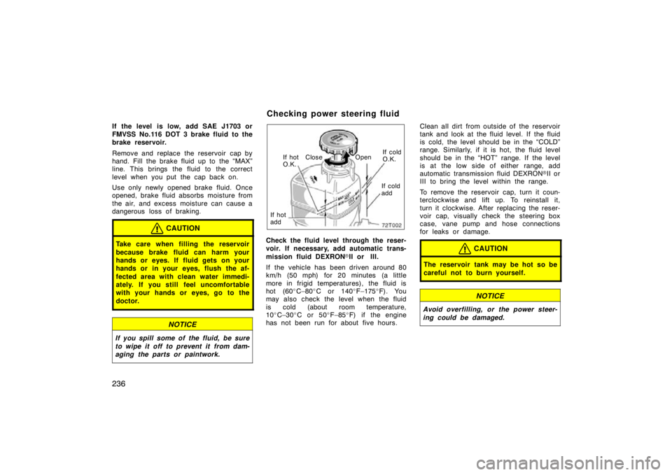 TOYOTA tC 2009  Owners Manual (in English) 236
If the level  is low, add SAE J1703 or
FMVSS No.116 DOT 3 brake fluid to the
brake reservoir.
Remove and replace the reservoir  cap by
hand. Fill the brake fluid up to the “MAX”
line. This bri